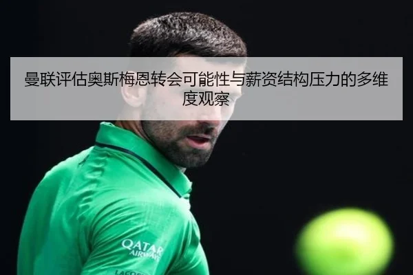 曼联评估奥斯梅恩转会可能性与薪资结构压力的多维度观察