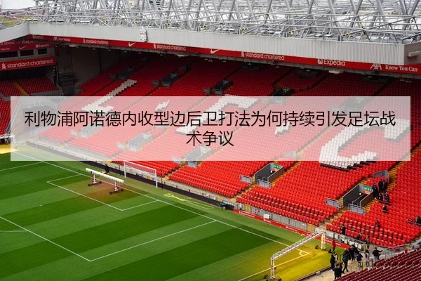 利物浦阿诺德内收型边后卫打法为何持续引发足坛战术争议