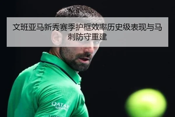 文班亚马新秀赛季护框效率历史级表现与马刺防守重建
