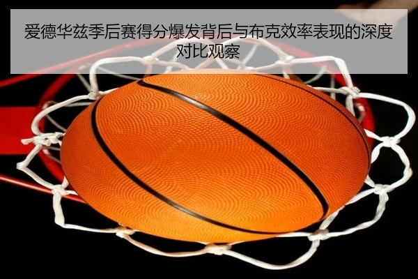 爱德华兹季后赛得分爆发背后与布克效率表现的深度对比观察
