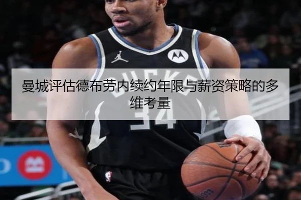 曼城评估德布劳内续约年限与薪资策略的多维考量