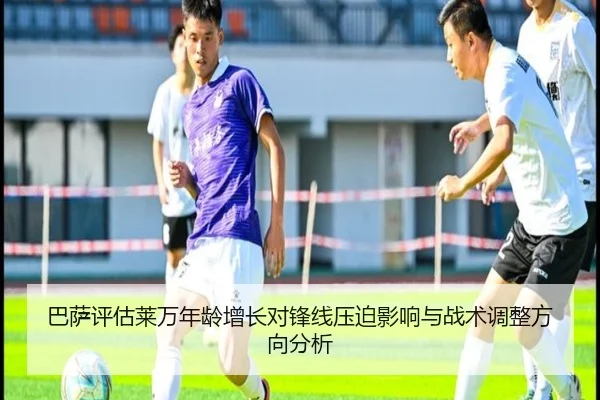 巴萨评估莱万年龄增长对锋线压迫影响与战术调整方向分析