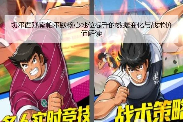 切尔西观察帕尔默核心地位提升的数据变化与战术价值解读