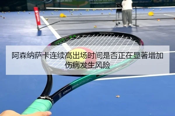 阿森纳萨卡连续高出场时间是否正在显著增加伤病发生风险