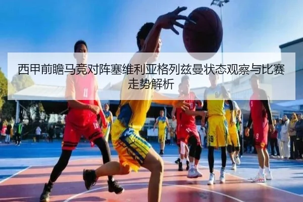西甲前瞻马竞对阵塞维利亚格列兹曼状态观察与比赛走势解析