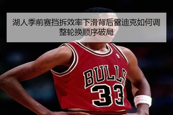 湖人季前赛挡拆效率下滑背后雷迪克如何调整轮换顺序破局