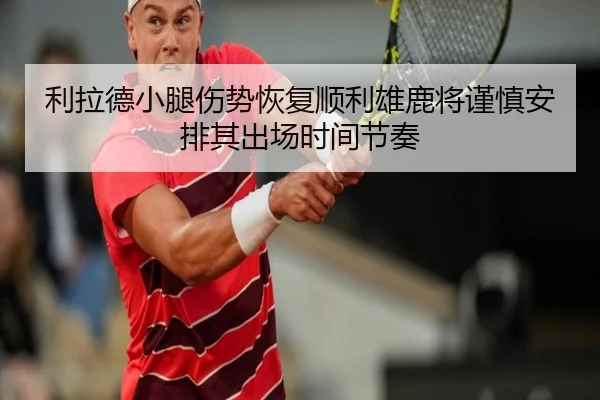 利拉德小腿伤势恢复顺利雄鹿将谨慎安排其出场时间节奏